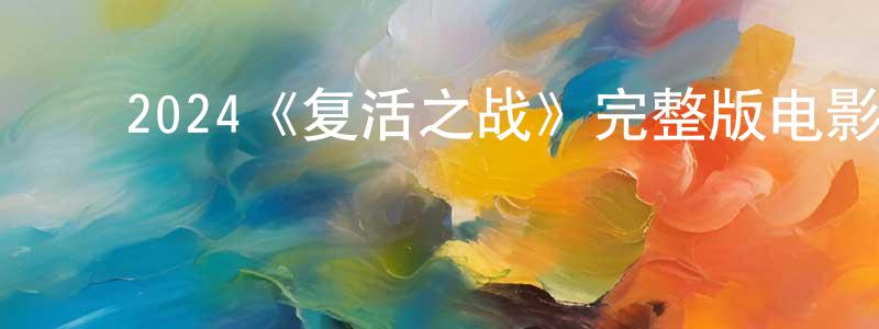 陈佳璐的动漫综艺大全,2024《复活之战》完整版电影/在线观看/百度云-美剧天堂